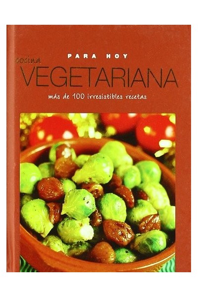 Cocina Vegetariana para Hoy. Más de 100 irresistibles recetas.